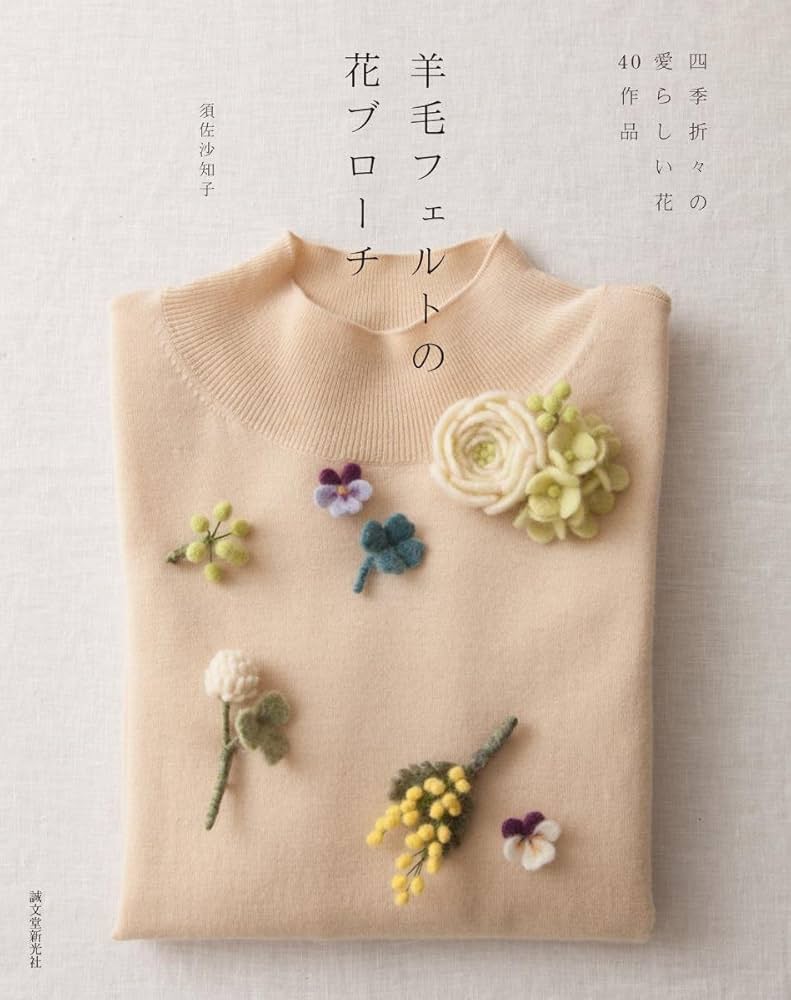 羊毛フェルトの花ブローチ: 四季折々の愛らしい花40作品 | 須佐 沙知子