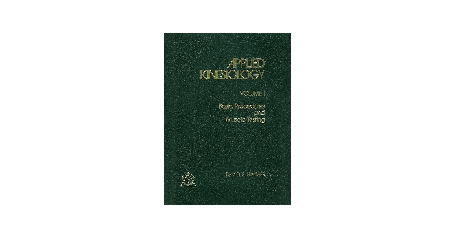 Applied Kinesiology: Basic Procedures and Muscle Testing, Vol. 1