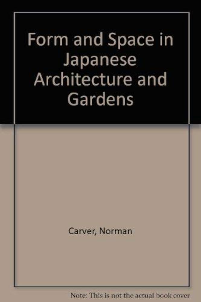 Form and Space in Japanese Architecture and Gardens: Carver
