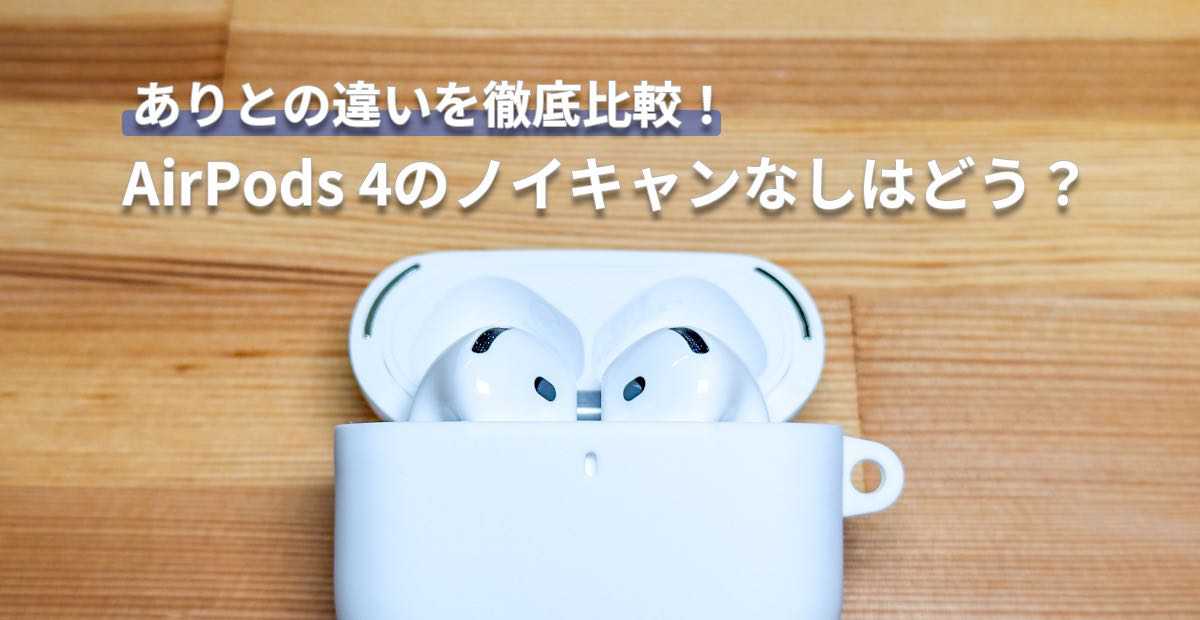 AirPods 4のノイズキャンセリングなしは買うべき？ありとの違いを