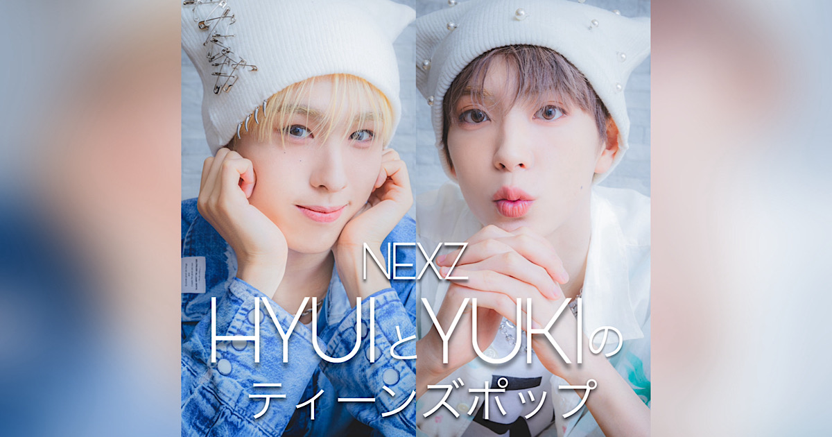 NEXZ” HYUI＆YUKIのティーンズポップ連載！＜第5回：最近のハマりごと