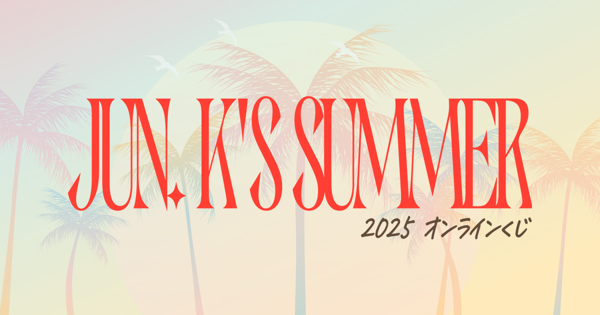 JUN. K'S SUMMER 2025 オンラインくじ