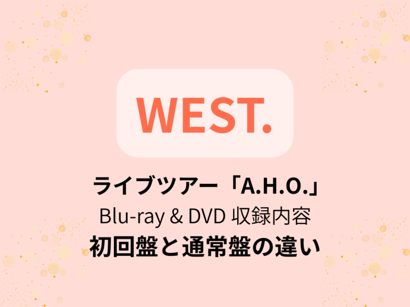 WEST.】ライブツアー「A.H.O.」Blu-ray ＆ DVDの収録内容は？初回盤と
