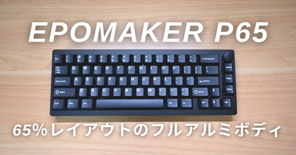 EPOMAKER P65レビュー｜高級感あふれるフルアルミボディが美しい一軍
