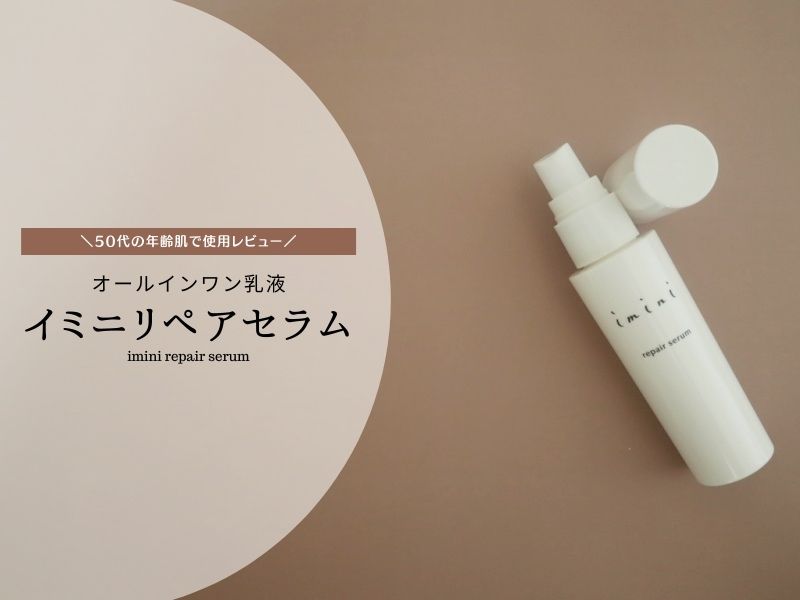 イミニリペアセラムは年齢肌にも効果あり？50代の体験レビュー【imini