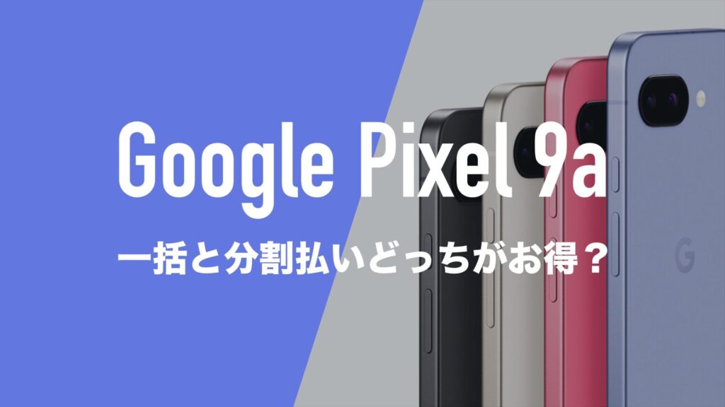 Google Pixel 9aは一括と返却(分割)どっちがお得なのか解説。 | 通信
