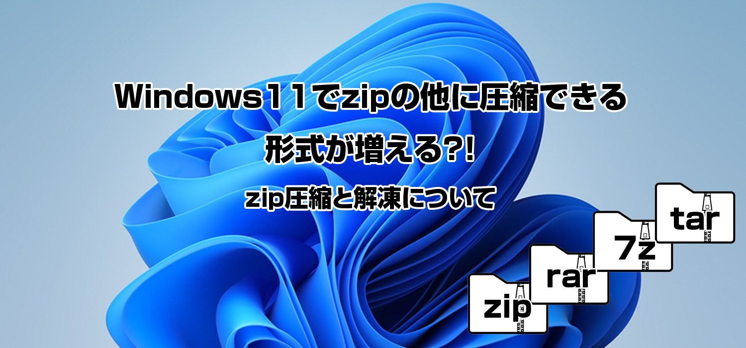 Windows11でzipの他に圧縮できる形式が増える？！圧縮方法と解凍方法