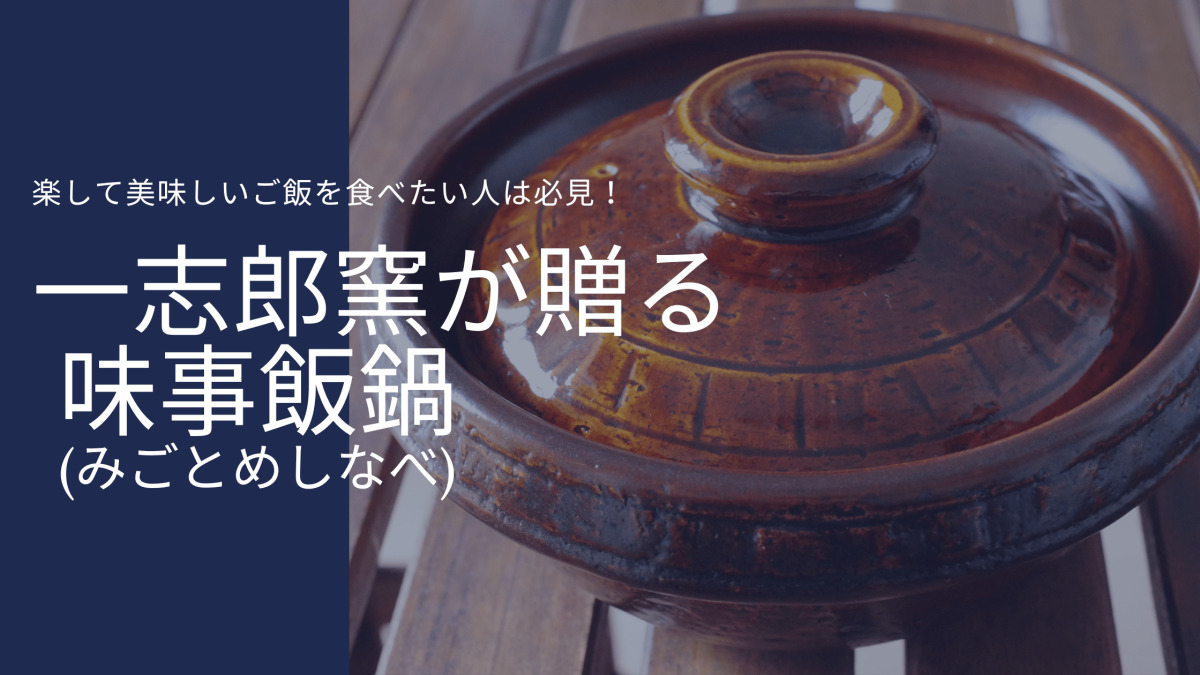 必購の土鍋・一志郎窯】簡単に美味しいご飯が炊ける「味事飯鍋(みごと